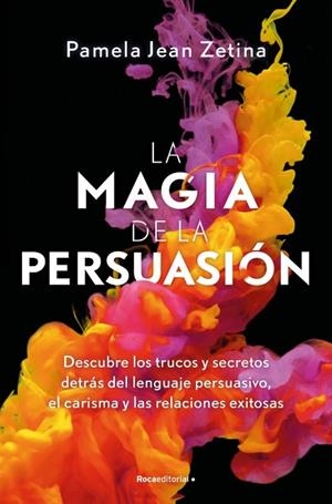 LA MAGIA DE LA PERSUASIÓN DESCUBRE LOS TRUCOS Y SECRETOS DETRÁS DEL LENGUAJE PERSUASIVO, EL CARISMA Y LAS | 9788410442627 | ZETINA, PAMELA JEAN