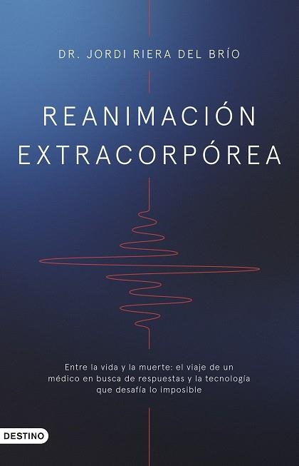 REANIMACIÓN EXTRACORPÓREA ENTRE LA VIDA Y LA MUERTE: EL VIAJE DE UN MÉDICO EN BUSCA DE RESPUESTAS Y LA TEC | 9788423367955 | DR. JORDI RIERA DEL BRÍO