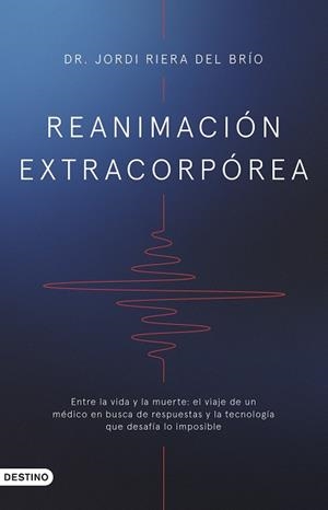 REANIMACIÓN EXTRACORPÓREA ENTRE LA VIDA Y LA MUERTE: EL VIAJE DE UN MÉDICO EN BUSCA DE RESPUESTAS Y LA TEC | 9788423367955 | DR. JORDI RIERA DEL BRÍO