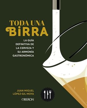 TODA UNA BIRRA. LA GUÍA DEFINITIVA DE LA CERVEZA Y SU ARMONÍA GASTRONÓMICA | 9788441551985 | LÓPEZ-GIL MOYA, JUAN MIGUEL