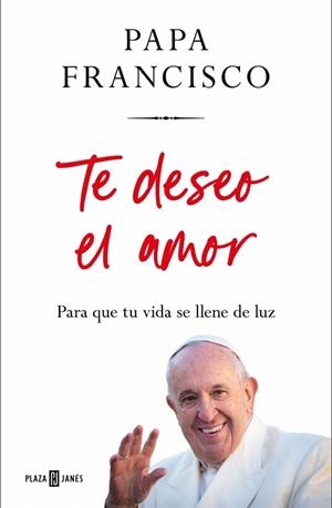 TE DESEO EL AMOR. PARA QUE TU VIDA SE LLENE DE LUZ | 9788401035975 | PAPA FRANCISCO