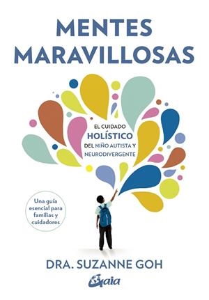 MENTES MARAVILLOSAS. EL CUIDADO HOLÍSTICO DEL NIÑO AUTISTA Y NEURODIVERGENTE / UNA GUÍA ESENCIAL PARA | 9788411081603 | GOH, SUZANNE