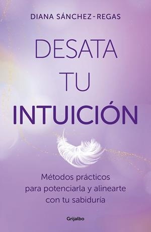 DESATA TU INTUICIÓN. MÉTODOS PRÁCTICOS PARA POTENCIARLA Y ALINEARTE CON TU SABIDURÍA | 9788425368967 | SÁNCHEZ-REGAS, DIANA