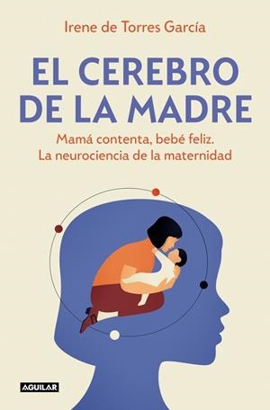 EL CEREBRO DE LA MADRE. MAMÁ CONTENTA, BEBÉ FELIZ. LA NEUROCIENCIA DE LA MATERNIDAD | 9788403525795 | DE TORRES GARCÍA, IRENE