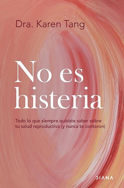 NO ES HISTERIA. TODO LO QUE SIEMPRE QUISISTE SABER SOBRE TU SALUD REPRODUCTIVA (Y NUNCA TE CONTARON) | 9788411192583 | DRA. KAREN TANG