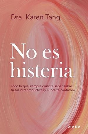 NO ES HISTERIA. TODO LO QUE SIEMPRE QUISISTE SABER SOBRE TU SALUD REPRODUCTIVA (Y NUNCA TE CONTARON) | 9788411192583 | DRA. KAREN TANG