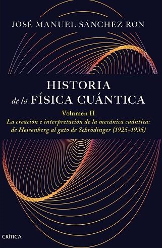 HISTORIA DE LA FÍSICA CUÁNTICA 2. LA CREACIÓN E INTERPRETACIÓN DE LA MECÁNICA CUÁNTICA: DE HEISENBERG AL GATO DE SCHRODINGER (1925-1935) | 9788491997795 | SÁNCHEZ RON, JOSÉ MANUEL