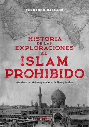 HISTORIA DE LAS EXPLORACIONES AL ISLAM PROHIBIDO AVENTUREROS, VIAJEROS Y ESPÍAS EN LA MECA Y ARABIA | 9788410199439 | FERNANDO BALLANO GONZALO