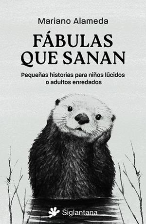 FÁBULAS QUE SANAN. PEQUEÑAS HISTORIAS PARA NIÑOS LÚCIDOS O ADULTOS ENREDADOS | 9788410179721 | ALAMEDA, MARIANO