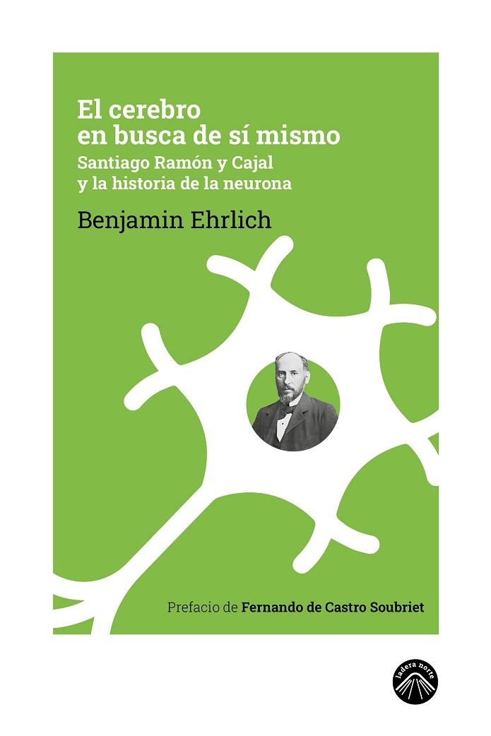 EL CEREBRO EN BUSCA DE SÍ MISMO. SANTIAGO RAMÓN Y CAJAL Y LA HISTORIA DE LA NEURONA | 9788412809534 | EHRLICH, BENJAMIN