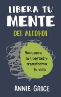 LIBERA TU MENTE DEL ALCOHOL. RECUPERA TU LIBERTAD Y TRANSFORMA TU VIDA | 9788410121249 | GRACE, ANNE
