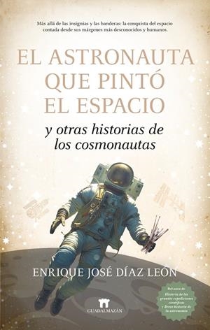 EL ASTRONAUTA QUE PINTÓ EL ESPACIO Y OTRAS HISTORIAS DE LOS COSMONAUTAS | 9788419414915 | ENRIQUE JOSÉ DÍAZ LEÓN