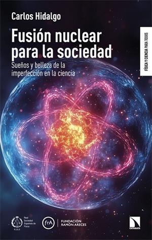 FUSIÓN NUCLEAR PARA LA SOCIEDAD. SUEÑOS Y BELLEZA DE LA IMPERFECCIÓN EN LA CIENCIA | 9788410673403 | HIDALGO, CARLOS