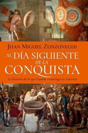 AL DÍA SIGUIENTE DE LA CONQUISTA. LA HISTORIA DE LO QUE ESPAÑA CONSTRUYÓ EN AMÉRICA | 9788410940697 | ZUNZUNEGUI,JUAN MIGUEL