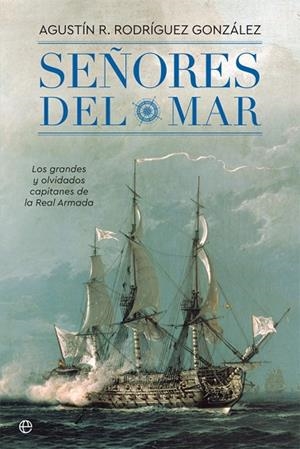 SEÑORES DEL MAR. LOS GRANDES Y OLVIDADOS CAPITANES DE LA REAL ARMADA | 9788491642244 | RODRÍGUEZ GONZÁLEZ, AGUSTÍN R.