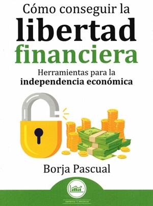 CÓMO CONSEGUIR LA LIBERTAD FINANCIERA. HERRAMIENTAS PARA LA INDEPENDENCIA ECONÓMICA | 9791387539399 | PASCUAL, BORJA