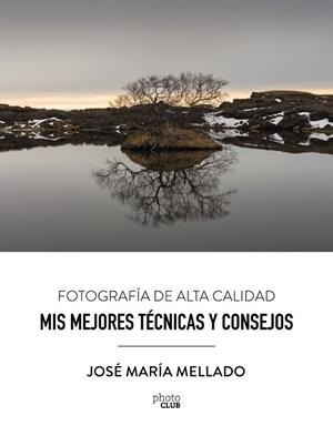 MIS MEJORES TÉCNICAS Y CONSEJOS. FOTOGRAFÍA DE ALTA CALIDAD | 9788441539556 | MELLADO, JOSÉ MARÍA
