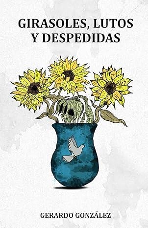 GIRASOLES, LUTOS Y DESPEDIDAS | 9798856054216 | GERARDO GONZÁLEZ GARCÍA