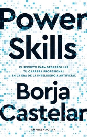 POWER SKILLS. EL SECRETO PARA DESARROLLAR TU CARRERA PROFESIONAL EN LA ERA DE LA INTELIGENCIA ARTIFICUAL | 9788418308215 | CASTELAR, BORJA