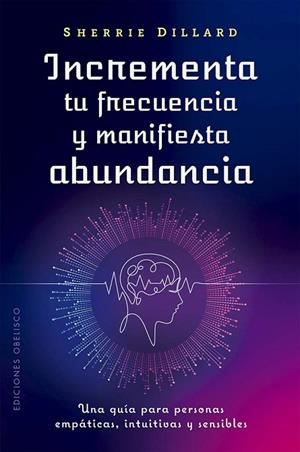 INCREMENTA TU FRECUENCIA Y MANIFIESTA ABUNDANCIA. UNA GUIA PARA PERSONAS EMPATICAS, INTUITIVAS Y SENSIBLES | 9788411722957 | DILLARD, SHERRIE