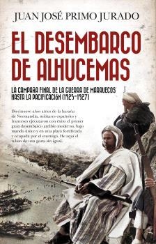 EL DESEMBARCO DE ALHUCEMAS. LA CAMPAÑA FINAL DE LA GUERRA DE LA MARRUECOS HASTA LA PACIFICACION 1925-1927 | 9788410529731 | PRIMO JURADO, JUAN JOSE