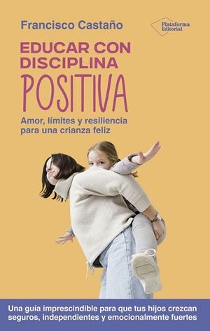 EDUCAR CON DISCIPLINA POSITIVA. AMOR, LÍMITES Y RESILIENCIA PARA UNA CRIANZA FELIZ | 9791387813055 | CASTAÑO, FRANCISCO
