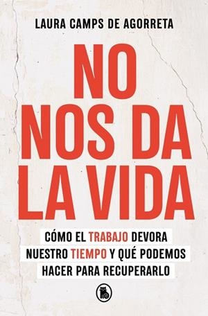 NO NOS DA LA VIDA. CÓMO EL TRABAJO DEVORA NUESTRO TIEMPO Y QUÉ PODEMOS HACER PARA RECUPERARLO | 9788402430199 | CAMPS DE AGORRETA, LAURA