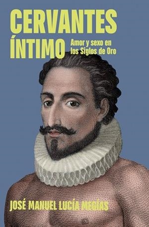 CERVANTES ÍNTIMO. AMOR Y SEXO EN LOS SIGLOS DE ORO | 9788401037221 | LUCÍA MEGÍAS, JOSÉ MANUEL