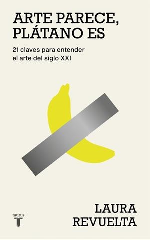 ARTE PARECE, PLÁTANO ES. 21 CLAVES PARA ENTENDER EL ARTE DEL SIGLO XXI | 9788430627363 | REVUELTA, LAURA