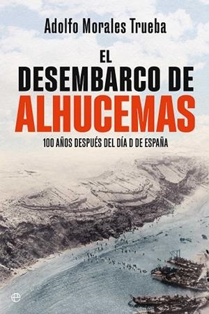 EL DESEMBARCO DE ALHUCEMAS 100 AÑOS DESPUÉS DEL DÍA D DE ESPAÑA | 9788410941243 | MORALES TRUEBA, ADOLFO
