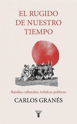 EL RUGIDO DE NUESTRO TIEMPO. BATALLAS CULTURALES, TRIFULCAS POLÍTICAS | 9788430623693 | GRANÉS, CARLOS