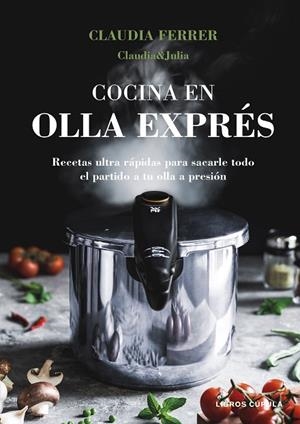 COCINA EN OLLA EXPRÉS. RECETAS ULTRA RAPIDAS PARA SACARLE TODO EL PARTIDO A SU OLLA A PRESION | 9788448044275 | CLAUDIA&JULIA