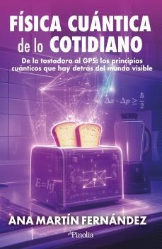 FISICA CUÁNTICA DE LO COTIDIANO. DE LA TOSTADORA AL GPS: LOS PRINCIPIOS CUANTICOS QUE HAY DETRAS DEL MUNDO VISIBLE | 9791387556686 | MARTÍN FERNÁNDEZ, ANA