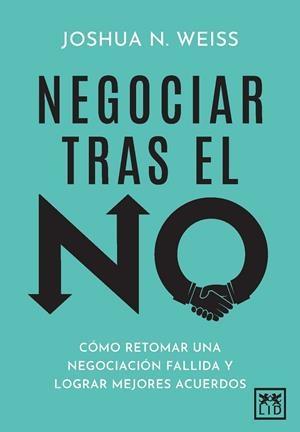 NEGOCIAR TRAS EL NO. CÓMO RETOMAR UNA NEGOCIACIÓN FALLIDA Y LOGRAR MEJORES ACUERDOS | 9788410221833 | JOSHUA N. WEISS