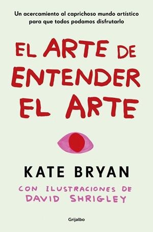 EL ARTE DE ENTENDER EL ARTE UN ACERCAMIENTO AL CAPRICHOSO MUNDO ARTÍSTICO PARA QUE TODOS PODAMOS DISFRUTARLO | 9788425369056 | BRYAN, KATE