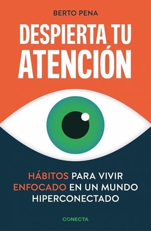DESPIERTA TU ATENCIÓN. HÁBITOS PARA VIVIR ENFOCADO EN UN MUNDO HIPERCONECTADO | 9788418053542 | PENA, BERTO