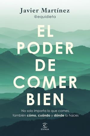 EL PODER DE COMER BIEN PORQUE NO SOLO IMPORTA QUÉ COMES, TAMBIÉN CÓMO, CUÁNDO Y DÓNDE | 9788467077926 | JAVIER MARTÍNEZ @EQUIDIETA