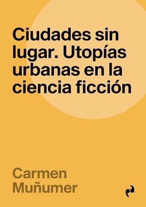 CIUDADES SIN LUGAR. UTOPÍAS URBANAS EN LA CIENCIA FICCIÓN | 9788419050670 | MUÑUMER, CARMEN