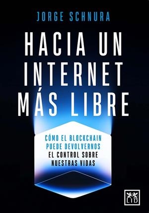 HACIA UN INTERNET MÁS LIBRE. CÓMO EL BLOCKCHAIN PUEDE DEVOLVERNOS EL CONTROL SOBRE NUESTRAS VIDAS | 9788410221802 | JORGE SCHNURA