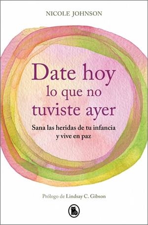 DATE HOY LO QUE NO TUVISTE AYER. SANA LAS HERIDAS DE TU INFANCIA Y VIVE EN PAZ | 9788402430755 | JOHNSON, NICOLE