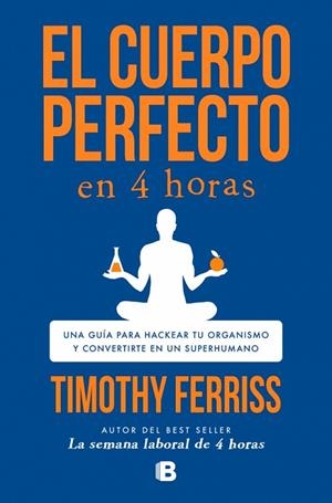 EL CUERPO PERFECTO EN 4 HORAS. UNA GUÍA PARA HACKEAR TU ORGANISMO Y CONVERTIRTE EN UN SUPERHUMANO | 9788466681568 | FERRISS, TIMOTHY