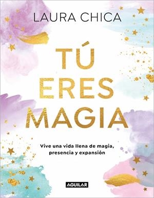 TÚ ERES MAGIA VIVE UNA VIDA LLENA DE MAGIA, PRESENCIA Y EXPANSIÓN | 9788403525962 | CHICA, LAURA