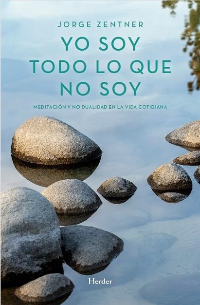 YO SOY TODO LO QUE NO SOY MEDITACIÓN Y NO DUALIDAD EN LA VIDA COTIDIANA | 9788425452529 | ZENTNER, JORGE