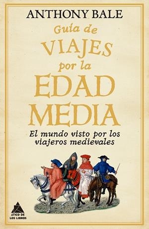 GUÍA DE VIAJES POR LA EDAD MEDIA EL MUNDO VISTO POR LOS VIAJEROS MEDIEVALES | 9788418217791 | BALE, ANTHONY