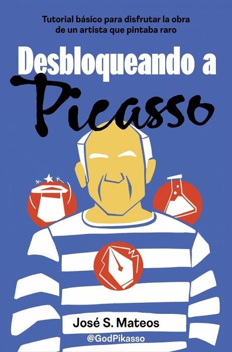DESBLOQUEANDO A PICASSO TUTORIAL BÁSICO PARA DISFRUTAR LA OBRA DE UN ARTISTA QUE PINTABA RARO | 9788466679206 | S. MATEOS (@GODPIKASSO), JOSÉ