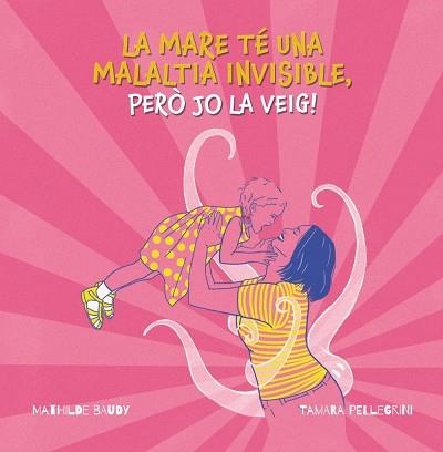 LA MARE TÉ UNA MALALTIA INVISIBLE, PERÓ JO LA VEIG! | 9788419893185 | PELLEGRINI, TAMARA / MATHILDE BAUDY