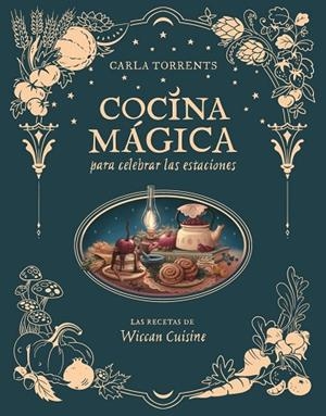 COCINA MÁGICA PARA CELEBRAR LAS ESTACIONES. LAS RECETAS DE WICCAN CUISINE | 9791387520663 | CARLA TORRENTS WICCAN CUISINE