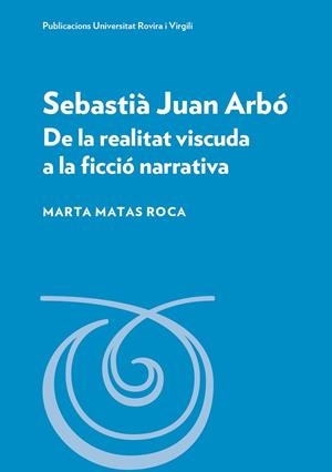 SEBASTIÀ JUAN ARBÓ DE LA REALITAT VISCUDA A LA FICCIÓ NARRATIVA | 9788413651934 | MATAS ROCA, MARTA