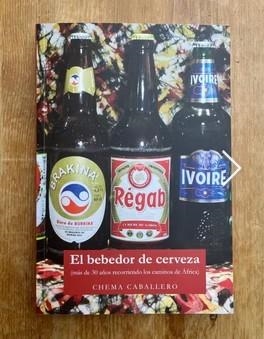 EL BEBEDOR DE CERVEZA. MÁS DE TREINTA AÑOS RECORRIENDO LOS CAMINOS DE ÁFRICA | 9788412930238 | CABALLERO, CHEMA