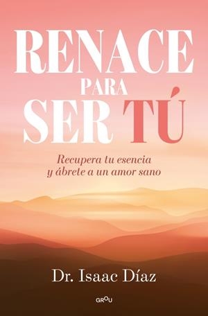 RENACE PARA SER TU RECUPERA TU ESENCIA Y ÁBRETE A UN AMOR SANO | 9791387598228 | DÍAZ, ISAAC